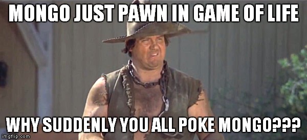 Mongo Pokemon Go | MONGO JUST PAWN IN GAME OF LIFE; WHY SUDDENLY YOU ALL POKE MONGO??? | image tagged in pokemongo | made w/ Imgflip meme maker