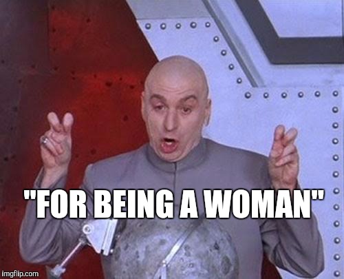 Dr Evil Laser Meme | "FOR BEING A WOMAN" | image tagged in memes,dr evil laser | made w/ Imgflip meme maker