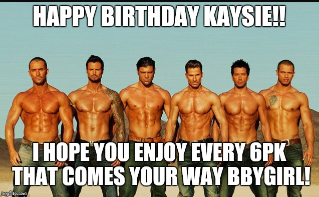 HappyBirthday | HAPPY BIRTHDAY KAYSIE!! I HOPE YOU ENJOY EVERY 6PK THAT COMES YOUR WAY BBYGIRL! | image tagged in happybirthday | made w/ Imgflip meme maker