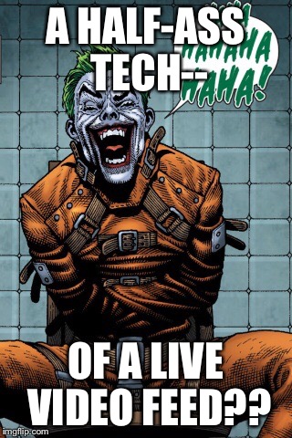 Joker laugh | A HALF-ASS TECH--; OF A LIVE VIDEO FEED?? | image tagged in joker laugh | made w/ Imgflip meme maker