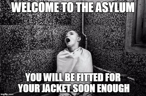 Welcome to the Asylum | WELCOME TO THE ASYLUM; YOU WILL BE FITTED FOR YOUR JACKET SOON ENOUGH | image tagged in crazy,asylum,welcome | made w/ Imgflip meme maker