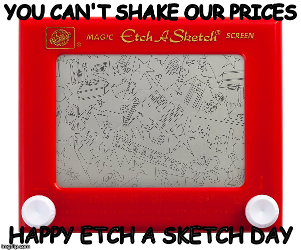 Etch a sketch | YOU CAN'T SHAKE OUR PRICES; HAPPY ETCH A SKETCH DAY | image tagged in etch a sketch | made w/ Imgflip meme maker