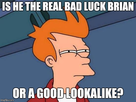 Futurama Fry Meme | IS HE THE REAL BAD LUCK BRIAN OR A GOOD LOOKALIKE? | image tagged in memes,futurama fry | made w/ Imgflip meme maker