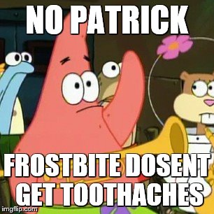 No Patrick | NO PATRICK; FROSTBITE DOSENT GET TOOTHACHES | image tagged in memes,no patrick | made w/ Imgflip meme maker