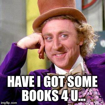 Willy Wonka Blank | HAVE I GOT SOME BOOKS 4 U... | image tagged in willy wonka blank | made w/ Imgflip meme maker