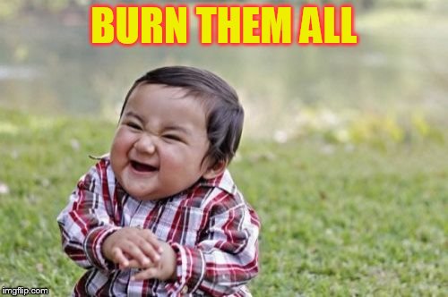 Evil Toddler Meme | BURN THEM ALL | image tagged in memes,evil toddler | made w/ Imgflip meme maker