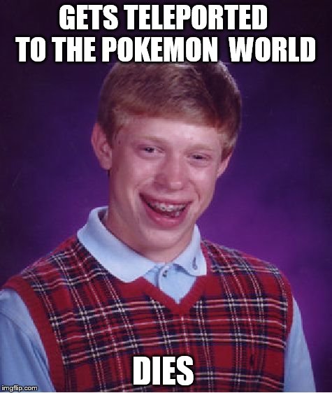 Bad Luck Brian | GETS TELEPORTED  TO THE POKEMON  WORLD; DIES | image tagged in memes,bad luck brian | made w/ Imgflip meme maker