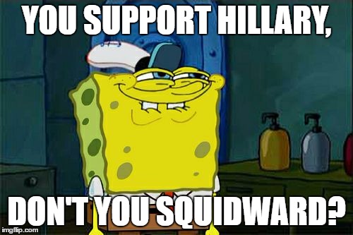 The #1 insult of 2016 | YOU SUPPORT HILLARY, DON'T YOU SQUIDWARD? | image tagged in memes,dont you squidward,template quest,funny | made w/ Imgflip meme maker