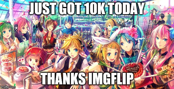 Not much, but a small victory in my case. Thanks!!! |  JUST GOT 10K TODAY; THANKS IMGFLIP | image tagged in 10k,vocaloid,imgflip,thanks | made w/ Imgflip meme maker