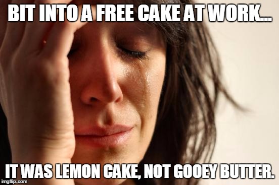 First World Problems Meme | BIT INTO A FREE CAKE AT WORK... IT WAS LEMON CAKE, NOT GOOEY BUTTER. | image tagged in memes,first world problems,StLouis | made w/ Imgflip meme maker