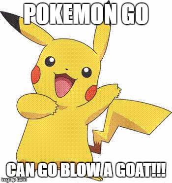 Pokemon | POKEMON GO; CAN GO BLOW A GOAT!!! | image tagged in pokemon,pokemongo,pikachu | made w/ Imgflip meme maker