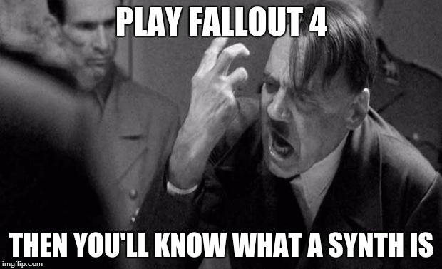 PLAY FALLOUT 4 THEN YOU'LL KNOW WHAT A SYNTH IS | made w/ Imgflip meme maker