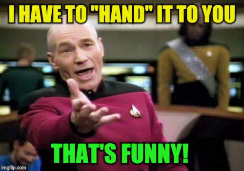 Picard Wtf Meme | I HAVE TO "HAND" IT TO YOU THAT'S FUNNY! | image tagged in memes,picard wtf | made w/ Imgflip meme maker