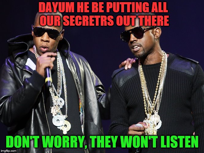 DAYUM HE BE PUTTING ALL OUR SECRETRS OUT THERE DON'T WORRY, THEY WON'T LISTEN | made w/ Imgflip meme maker