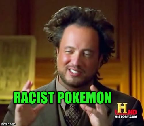 Ancient Aliens Meme | RACIST POKEMON | image tagged in memes,ancient aliens | made w/ Imgflip meme maker