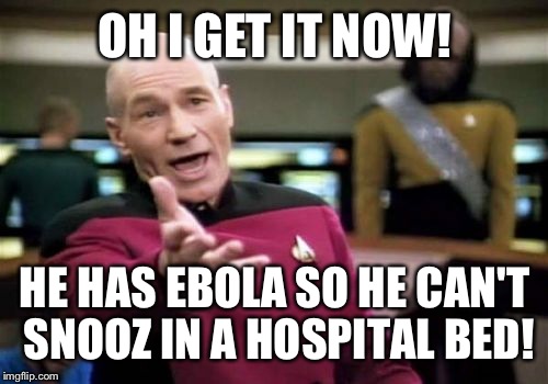 Picard Wtf Meme | OH I GET IT NOW! HE HAS EBOLA SO HE CAN'T SNOOZ IN A HOSPITAL BED! | image tagged in memes,picard wtf | made w/ Imgflip meme maker