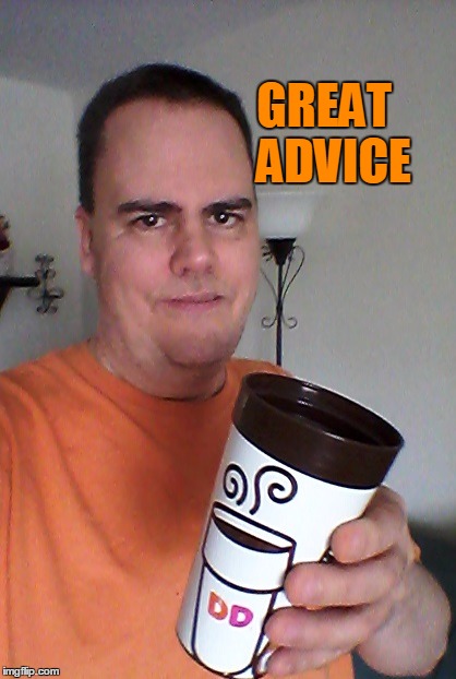 cheers | GREAT  ADVICE | image tagged in cheers | made w/ Imgflip meme maker