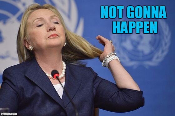 Hillary | NOT GONNA HAPPEN | image tagged in hillary | made w/ Imgflip meme maker