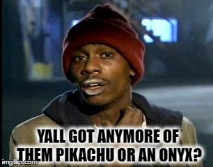 Y'all Got Any More Of That | YALL GOT ANYMORE OF THEM PIKACHU OR AN ONYX? | image tagged in memes,yall got any more of | made w/ Imgflip meme maker
