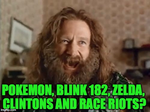 For real people | POKEMON, BLINK 182, ZELDA, CLINTONS AND RACE RIOTS? | image tagged in memes,what year is it,pokemon go,lol,funny,riots | made w/ Imgflip meme maker
