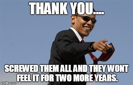 Cool Obama Meme | THANK YOU.... SCREWED THEM ALL AND THEY WONT FEEL IT FOR TWO MORE YEARS. | image tagged in memes,cool obama | made w/ Imgflip meme maker