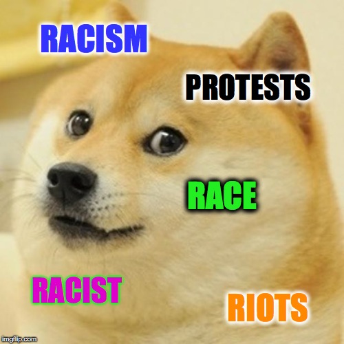 Lately?! Do people actually want a race war? It's starting to seem that way. | RACISM; PROTESTS; RACE; RACIST; RIOTS | image tagged in memes,doge,racism,accurate,news,funny | made w/ Imgflip meme maker