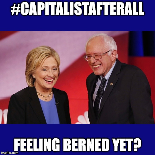 Hillary Clinton & Bernie Sanders | #CAPITALISTAFTERALL; FEELING BERNED YET? | image tagged in hillary clinton  bernie sanders | made w/ Imgflip meme maker