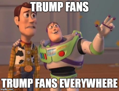 X, X Everywhere | TRUMP FANS; TRUMP FANS EVERYWHERE | image tagged in memes,x x everywhere | made w/ Imgflip meme maker