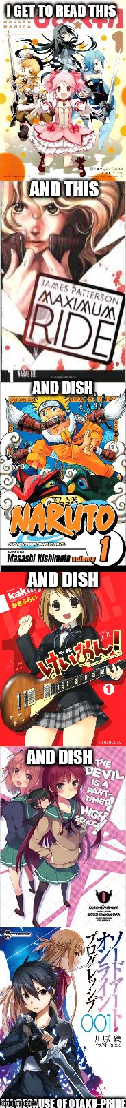 I GET TO READ THIS ALL BECAUSE OF OTAKU-PRIDE AND THIS AND DISH AND DISH AND DISH | made w/ Imgflip meme maker