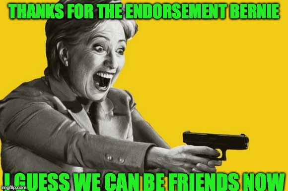 Not like he didn't have a gun to his head to do that or anything... | THANKS FOR THE ENDORSEMENT BERNIE; I GUESS WE CAN BE FRIENDS NOW | image tagged in memes,hillary clinton,bernie sanders,presidential race,funny,sad | made w/ Imgflip meme maker