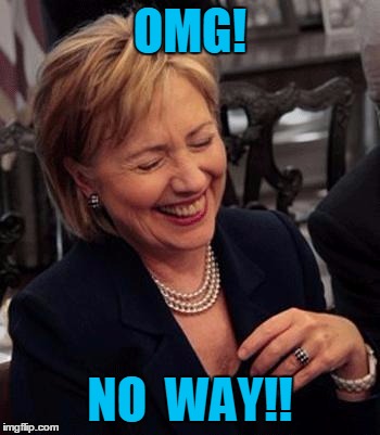 Hillary LOL | OMG! NO  WAY!! | image tagged in hillary lol | made w/ Imgflip meme maker