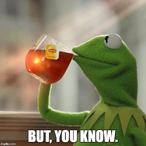 But That's None Of My Business Meme | BUT, YOU KNOW. | image tagged in memes,but thats none of my business,kermit the frog | made w/ Imgflip meme maker
