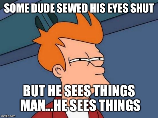 Futurama Fry Meme | SOME DUDE SEWED HIS EYES SHUT BUT HE SEES THINGS MAN...HE SEES THINGS | image tagged in memes,futurama fry | made w/ Imgflip meme maker