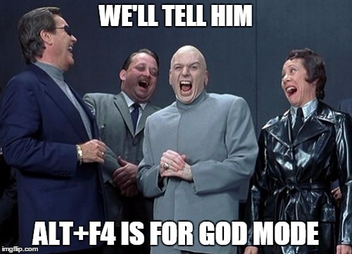 Laughing Villains | WE'LL TELL HIM; ALT+F4 IS FOR GOD MODE | image tagged in memes,laughing villains | made w/ Imgflip meme maker