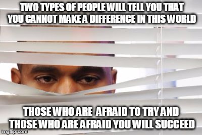 Jealousy | TWO TYPES OF PEOPLE WILL TELL YOU THAT YOU CANNOT MAKE A DIFFERENCE IN THIS WORLD; THOSE WHO ARE  AFRAID TO TRY AND THOSE WHO ARE AFRAID YOU WILL SUCCEED | image tagged in jealous | made w/ Imgflip meme maker