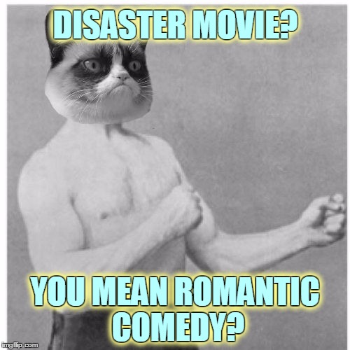 Everybody likes a movie with a happy ending, except Grumpy Cat | DISASTER MOVIE? DISASTER MOVIE? YOU MEAN ROMANTIC COMEDY? YOU MEAN ROMANTIC COMEDY? | image tagged in overly grumpy cat,memes,memestrocity,grumpy cat,overly manly man,grumpy cat movie review | made w/ Imgflip meme maker