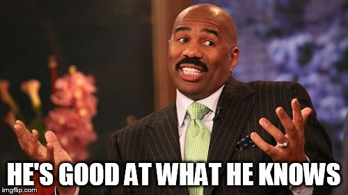 Steve Harvey Meme | HE'S GOOD AT WHAT HE KNOWS | image tagged in memes,steve harvey | made w/ Imgflip meme maker