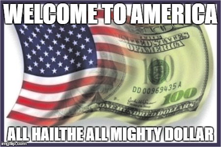 WELCOME TO AMERICA; ALL HAILTHE ALL MIGHTY DOLLAR | image tagged in american flag,america,money,dollar | made w/ Imgflip meme maker