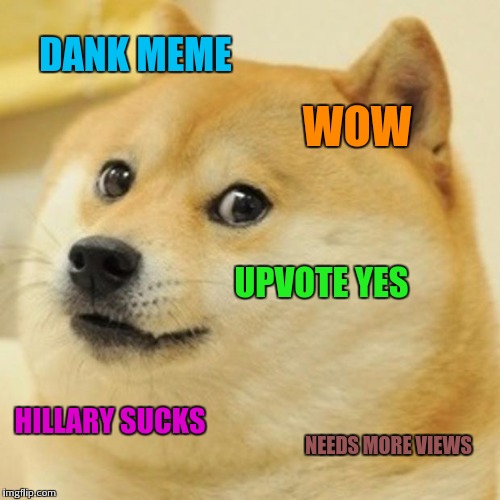 Doge Meme | DANK MEME WOW UPVOTE YES HILLARY SUCKS NEEDS MORE VIEWS | image tagged in memes,doge | made w/ Imgflip meme maker