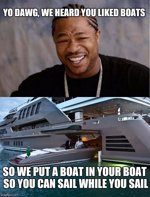 boat in a boat | YO DAWG, WE HEARD YOU LIKED BOATS; SO WE PUT A BOAT IN YOUR BOAT SO YOU CAN SAIL WHILE YOU SAIL | image tagged in yo dawg heard you | made w/ Imgflip meme maker
