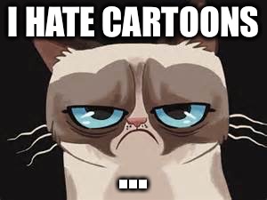 Grumpy Cat Cartoon | I HATE CARTOONS; ... | image tagged in grumpy cat,cartoon,funny,memes | made w/ Imgflip meme maker