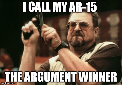 Am I The Only One Around Here Meme | I CALL MY AR-15 THE ARGUMENT WINNER | image tagged in memes,am i the only one around here | made w/ Imgflip meme maker