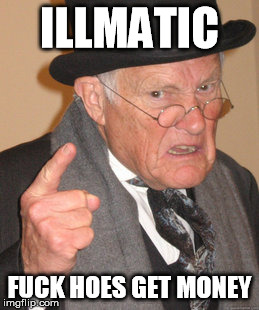 Back In My Day Meme | ILLMATIC F**K HOES GET MONEY | image tagged in memes,back in my day | made w/ Imgflip meme maker