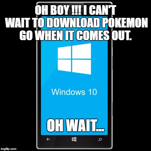I guess I won't be catching them all... or any for that matter. | OH BOY !!! I CAN'T WAIT TO DOWNLOAD POKEMON GO WHEN IT COMES OUT. OH WAIT... | image tagged in windows phone,memes,pokemon go,the struggle is real | made w/ Imgflip meme maker