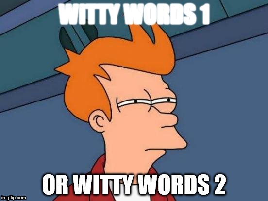 If you've had an eye test you'll know... | WITTY WORDS 1; OR WITTY WORDS 2 | image tagged in memes,futurama fry,eye test,glasses | made w/ Imgflip meme maker