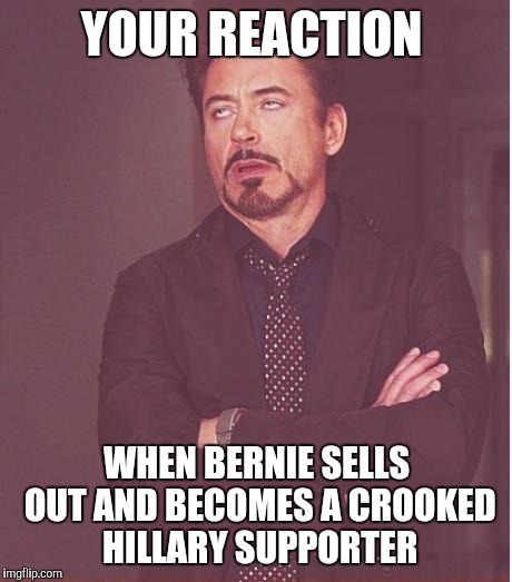 Face You Make Robert Downey Jr Meme | YOUR REACTION; WHEN BERNIE SELLS OUT AND BECOMES A CROOKED HILLARY SUPPORTER | image tagged in memes,face you make robert downey jr | made w/ Imgflip meme maker