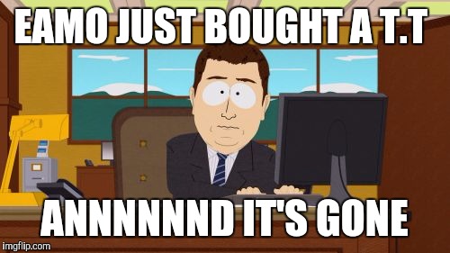 Aaaaand Its Gone | EAMO JUST BOUGHT A T.T; ANNNNNND IT'S GONE | image tagged in memes,aaaaand its gone | made w/ Imgflip meme maker