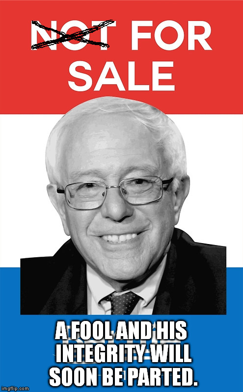 Bernie Sanders 2016 | A FOOL AND HIS INTEGRITY WILL SOON BE PARTED. | image tagged in bernie sanders 2016 | made w/ Imgflip meme maker