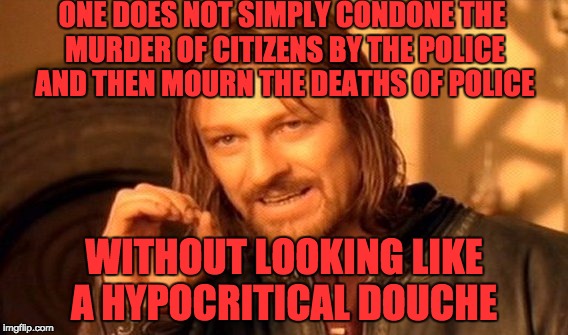 One Does Not Simply | ONE DOES NOT SIMPLY CONDONE THE MURDER OF CITIZENS BY THE POLICE AND THEN MOURN THE DEATHS OF POLICE; WITHOUT LOOKING LIKE A HYPOCRITICAL DOUCHE | image tagged in memes,one does not simply | made w/ Imgflip meme maker