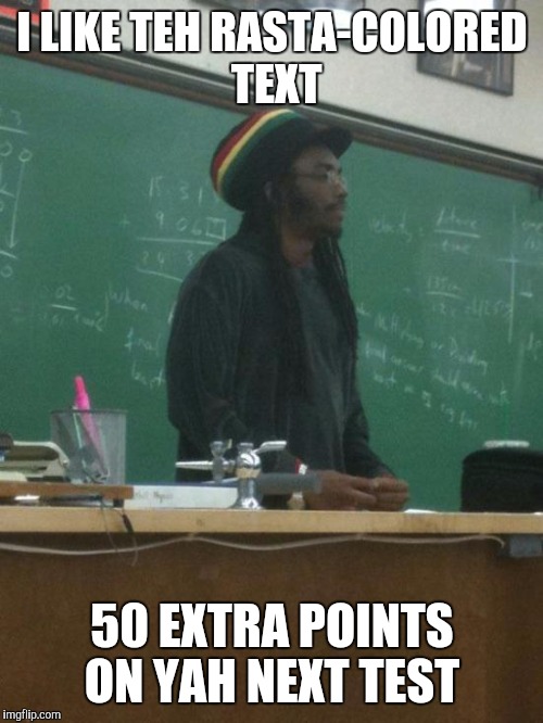 I LIKE TEH RASTA-COLORED TEXT 50 EXTRA POINTS ON YAH NEXT TEST | made w/ Imgflip meme maker
